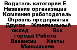 Водитель категории Е › Название организации ­ Компания-работодатель › Отрасль предприятия ­ Другое › Минимальный оклад ­ 40 000 - Все города Работа » Вакансии   . Ханты-Мансийский,Нефтеюганск г.